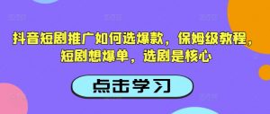 抖音短剧推广如何选爆款,保姆级教程,短剧想爆单,选剧是核心-铭创资源库