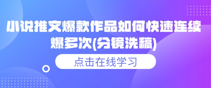 小说推文爆款作品如何快速连续爆多次(分镜洗稿)-铭创资源库