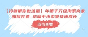 【冷锋带你做流量】年销千万级淘系商家如何打造–帮助中小卖家快速成长-铭创资源库