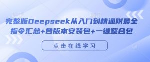 完整版Deepseek从入门到精通附最全指令汇总+各版本安装包+一键整合包-铭创资源库