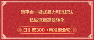 跨平台一键式暴力引流玩法，私域流量高效转化日引流300 +精准创业粉-铭创资源库