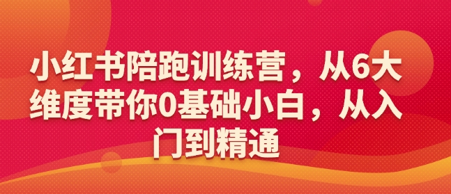 小红书陪跑训练营，从6大维度带你0基础小白，从入门到精通-铭创资源库