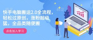 快手电脑搬运2.0全流程，轻松过原创，涨粉超级猛，全品类随便搬-铭创资源库