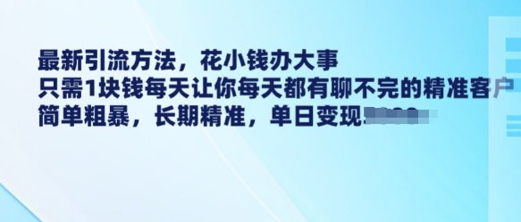 最新引流方法，花小钱办大事，只需1块钱每天让你每天都有聊不完的精准客户 简单粗暴，长期精准-铭创资源库