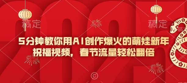 5分钟教你用AI创作爆火的萌娃新年祝福视频，春节流量轻松翻倍-铭创资源库