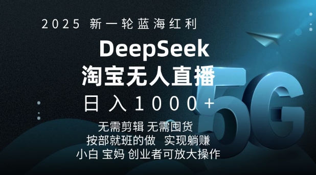 2025新一轮蓝海红利淘宝deepseek独家推出淘宝无人直播5.0躺Z项目，日入多张-铭创资源库