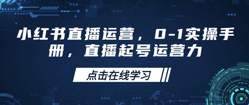 小红书直播运营，0-1实操手册，直播起号运营力-铭创资源库