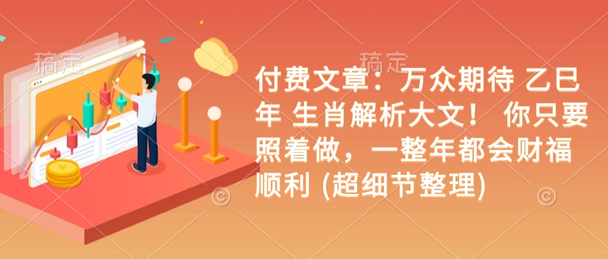付费文章：万众期待 乙巳年 生肖解析大文！ 你只要照着做，一整年都会财福顺利 (超细节整理)-铭创资源库