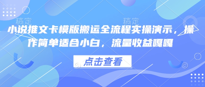 小说推文卡模版搬运全流程实操演示，操作简单适合小白，流量收益嘎嘎-铭创资源库