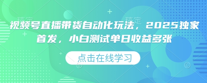 视频号直播带货自动化玩法，2025独家首发，小白测试单日收益多张【揭秘】-铭创资源库