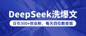 用DeepSeek洗公众号爆文,日引300+创业粉,做知识付费每天四位数变现(附详细实操教程)-铭创资源库