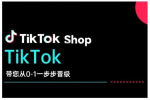 TikTok Shop带您从0-1一步步晋级,开启电商新征程,在TikTok商业领域实现突破与成长-铭创资源库
