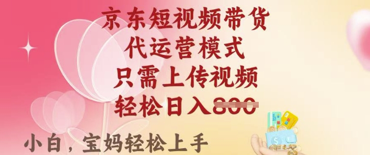 京东短视频带货，2025翻身项目，只需上传视频，单月稳定变现8k+【揭秘】-铭创资源库