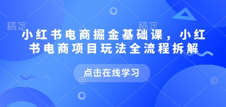 小红书电商掘金课，小红书电商项目玩法全流程拆解（更新9月）-铭创资源库