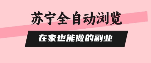苏宁全自动浏览，在家也能做的副业，无需人工，0风控，单机日入5张+，直接矩阵开干【揭秘】-铭创资源库