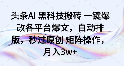 头条AI黑科技搬砖项目一键爆改各平台爆文，自动排版，秒过原创矩阵操作，月入3w+【揭秘】-铭创资源库