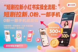 短剧拉新小红书实操全流程，0粉一部手机就可以做，详细教程-铭创资源库