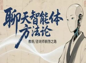 聊天智能体方法论-咨询师教师个人IP教程,咨询师教练躺賺之路-铭创资源库