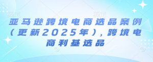 亚马逊跨境电商选品案例(更新2025年10月)，跨境电商利基选品-铭创资源库