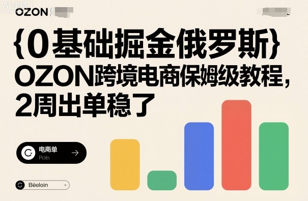 0基础掘金俄罗斯，OZON跨境电商保姆级教程，2周出单稳了-铭创资源库