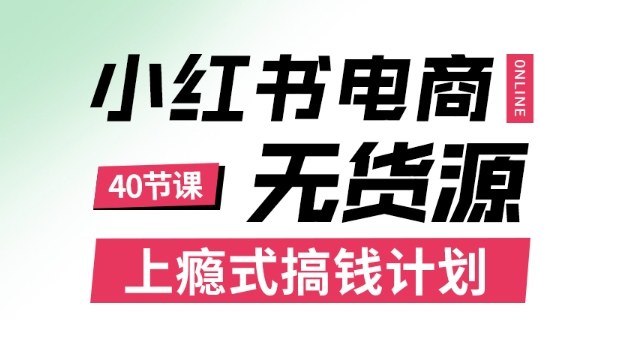 小红书无货源电商课程，上瘾式搞钱计划，不论月薪3k还是3W都应该学的賺钱技巧-铭创资源库