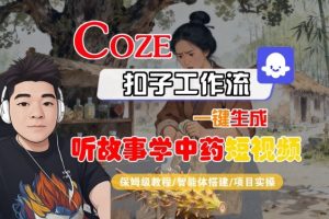 Coze扣子智能体工作流一键生成“听故事学中药“短视频,全流程保姆级教学-铭创资源库