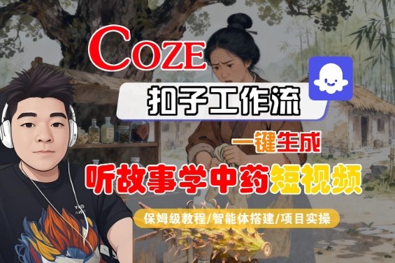 Coze扣子智能体工作流一键生成“听故事学中药“短视频，全流程保姆级教学-铭创资源库
