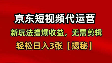 京东短视频带货，新玩法撸爆收益，无需剪辑，无需选品，轻松日入3张【揭秘】-铭创资源库