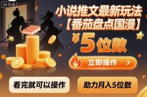小说推文最新玩法，助力月入5位数【番茄盘点国漫】玩法，看完就可以操作-铭创资源库
