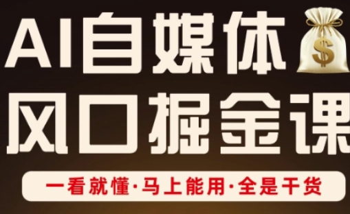 AI自媒体风口掘金课，一看就懂·马上能用·全是干货（更新）-铭创资源库
