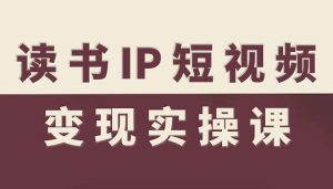 读书IP短视频变现实操课，读书IP赛道变现指南-铭创资源库