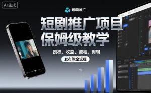 短剧推广项目保姆级教学,授权、收益、流程、剪辑,发布等全流程-铭创资源库