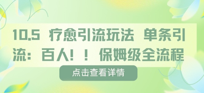 疗愈引流玩法，单条引流百人，保姆级全流程-铭创资源库