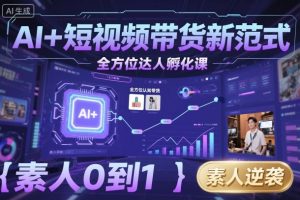 AI+短视频带货新范式全方位达人孵化课,素人也可以从0到1,全方位认知短视频带货-铭创资源库