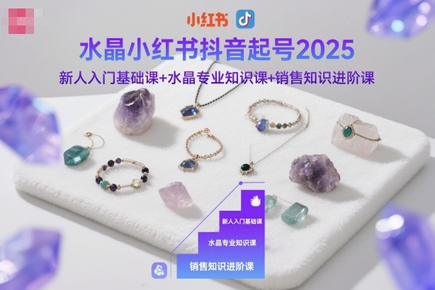 水晶小红书抖音起号2025，新人入门基础课+水晶专业知识课+销售知识进阶课-铭创资源库